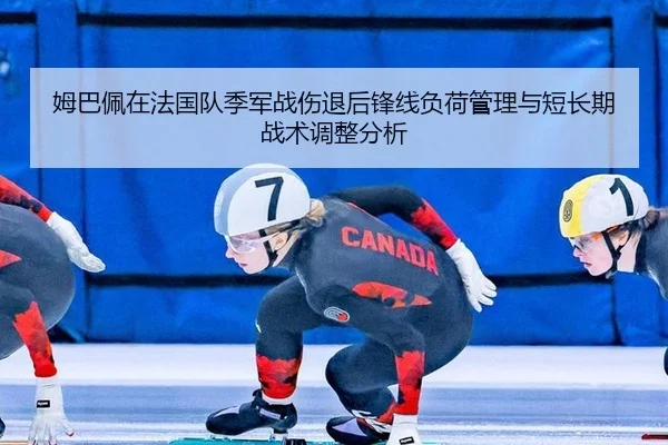 姆巴佩在法国队季军战伤退后锋线负荷管理与短长期战术调整分析